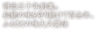 明治三十年創業。伝統の味を守り続けて百余年、ふるさとの味大久醬油